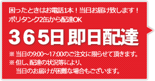 困ったときはお電話1本！当日お届け致します！
	ポリタンク１缶から配達OK
	365日即日配達